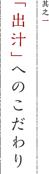 其之一 「出汁」へのこだわり