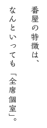 番屋の特徴は、なんといっても「全席個室」。